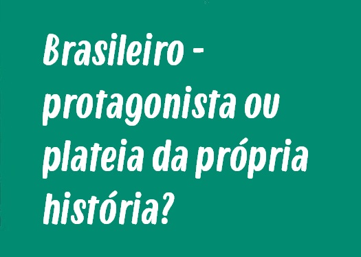 Tema de Redação: Brasileiro - protagonista ou plateia da própria história?