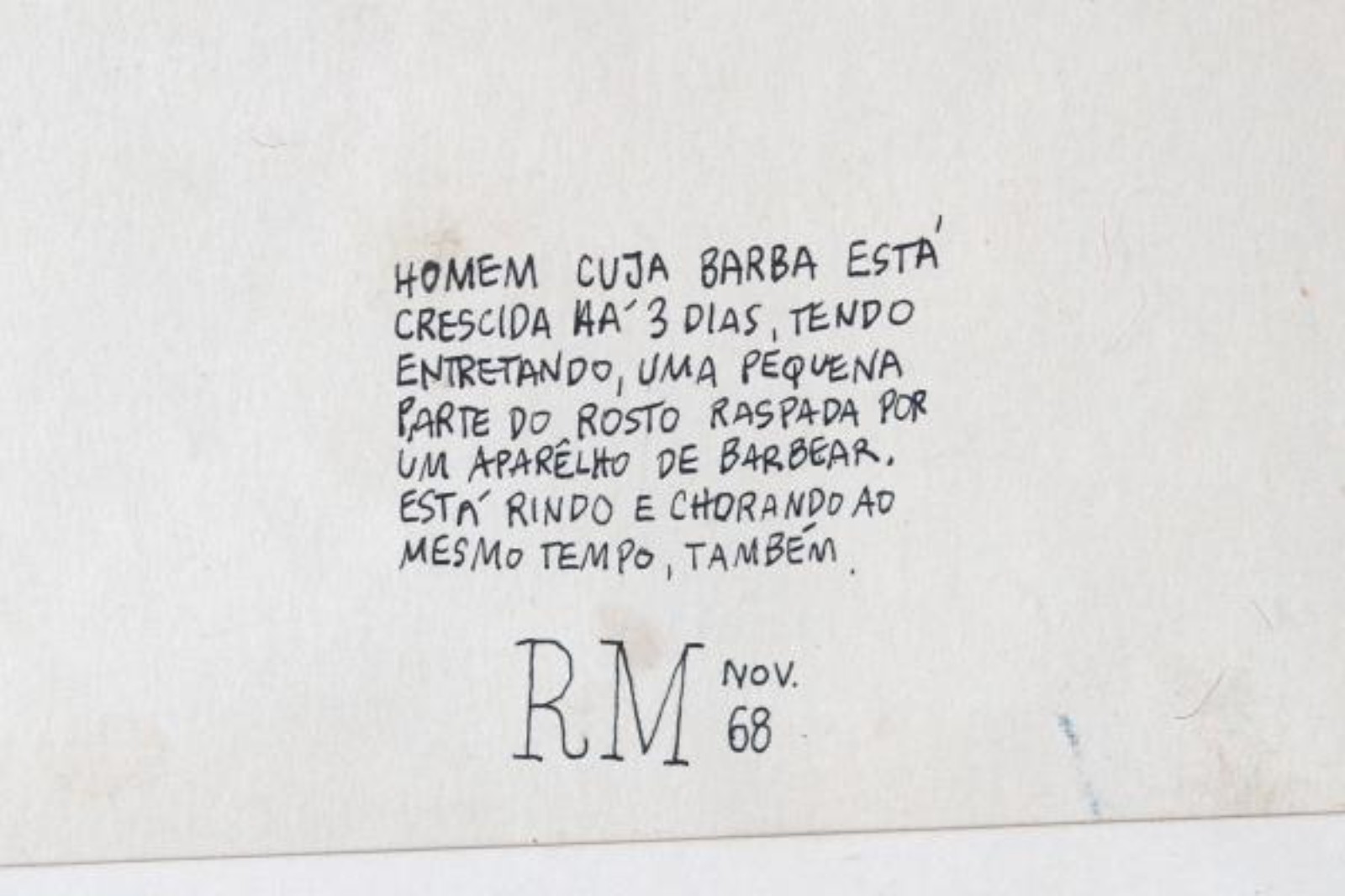 Roberto Magalhães (1940), Homem cuja barba está/crescida há 3 dias, tendo/entretanto, uma pequena/parte do rosto raspada por / um aparelho de barbear./ Está rindo e chorando ao / mesmo tempo, também - foto 3 de 3