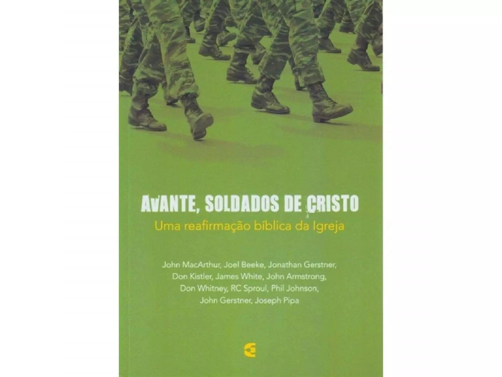 Avante, Soldados de Cristo | Uma reafirmação bíblica da igreja | John MacArthur, Joel Beeke, R. C. Sproul