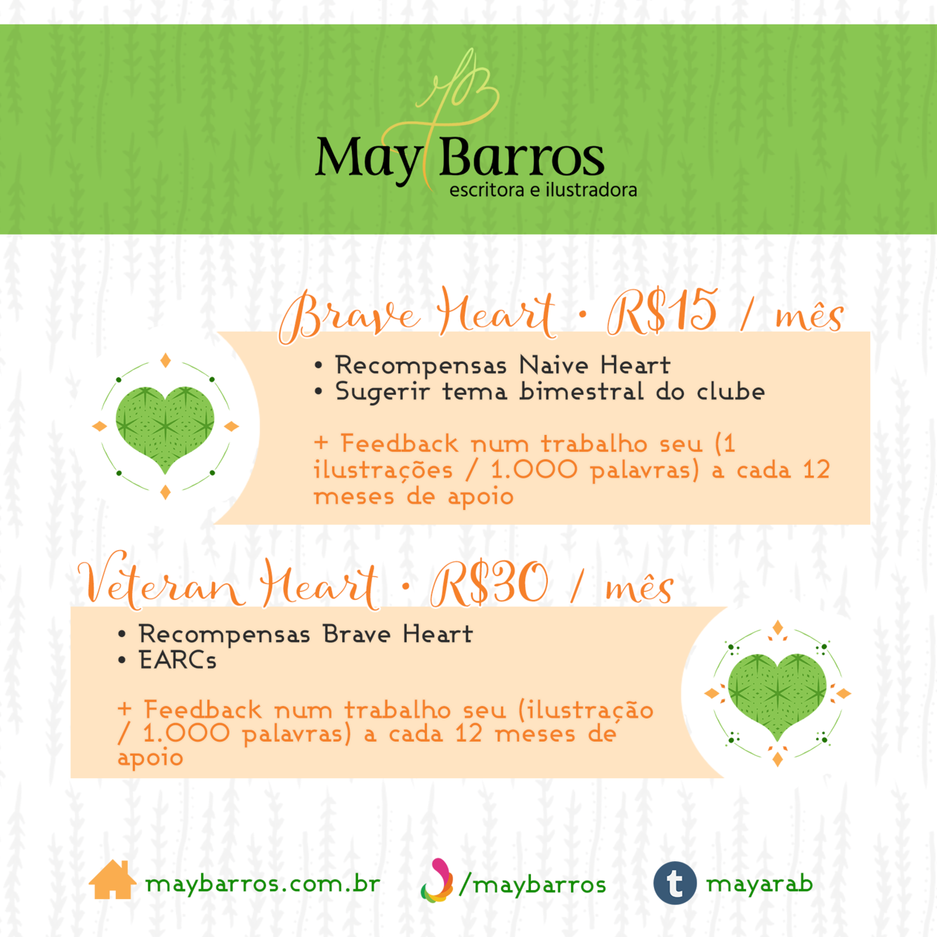 Brave Heart (R$15/mês)
- Recompensas Naive Heart
- Sugerir tema bimestral do clube
- Feedback (1 ilustrações / 1k palavras) a cada 12 meses de apoio
Veteran Heart (R$30/mês)
- Recompensas Brave Heart
- EARCs (Eletronic Advanced Reader Copies) - Feedback (1 ilustrações / 1k palavras) a cada 12 meses de apoio
