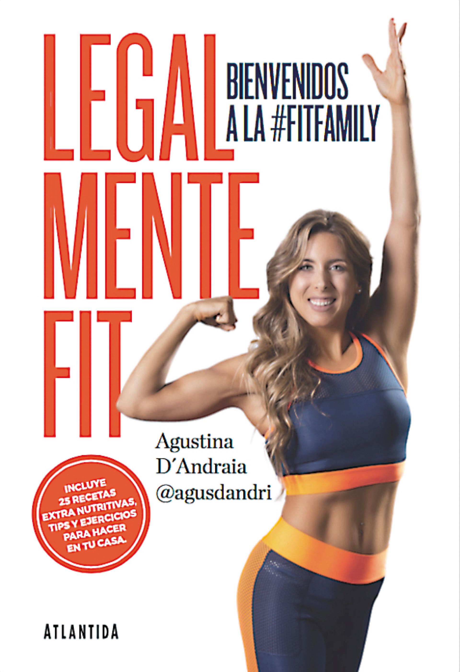 La biblia fit Recién salido de la imprenta, ya llegó Legalmente fit a todas las librerías del país y a la tienda online de Atlántida Libros ($ 350). En el nuevo libro de Agus Dandri podrás encontrar tips para cambiar hábitos, la clave de la motivación, las trastiendas del mundo de la moda, el ABC de la nutrición, una lista del supermercado, aprenderás a leer tablas nutricionales, todo sobre suplementación y rutinas para que hagas en el gym o en tu casa. Además, encontrarás una sección especial con 25 recetas súper fit y originales: 5 desayunos, 5 platos principales, 5 snacks, 5 postres y 5 menúes para chicos. Ya sea que recién querés comenzar o si estás en la movida, Legalmente fit es una invitación a encontrar tu mejor versión. Más info: www.atlantidalibros.com.ar