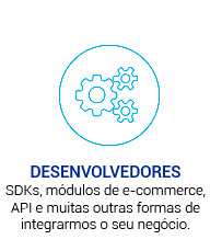 Desenvolvedores: SDKs, API e muitas  formas de integrarmos o seu negócio.