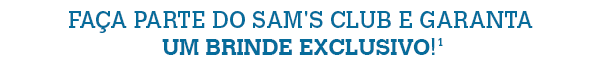 FA&Ccedil;A PARTE DO SAM'S CLUB E GARANTA UM BRINDE EXCLUSIVO!&sup1;