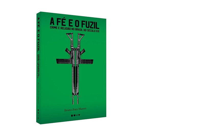 A Fé e o Fuzil - Crime e religião no Brasil do século XXI - Bruno Paes Manso
