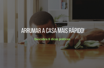 Descubra 6 dicas práticas para arrumar a casa mais rápido!