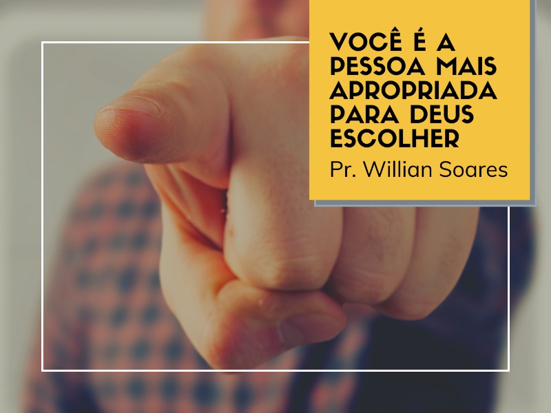 17/05/2020 - Você é a pessoa mais apropriada para Deus escolher!