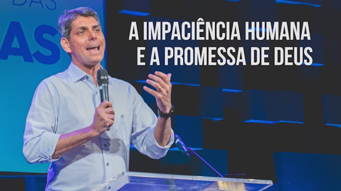A IMPACIÊNCIA HUMANA E A PROMESSA DE DEUS