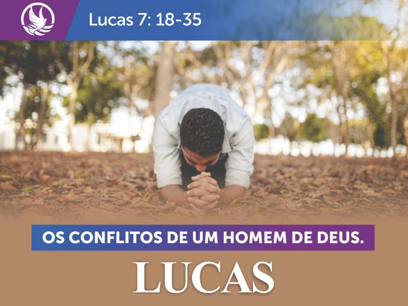 Lucas 7:18-35 - Os conflitos de um homem de Deus.