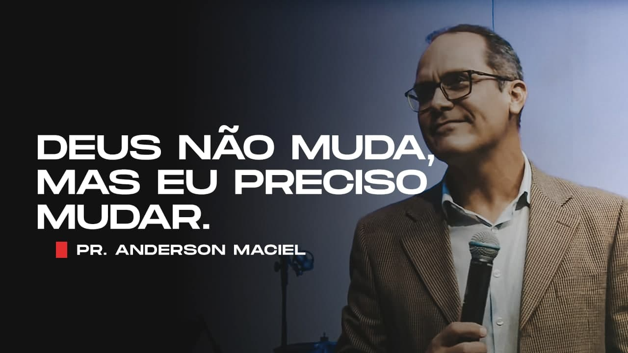 Deus não muda, mas eu preciso mudar!