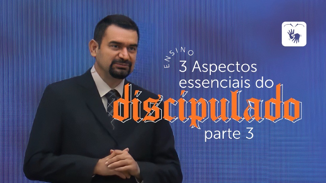 3 aspectos essenciais do discipulado (Parte 3)