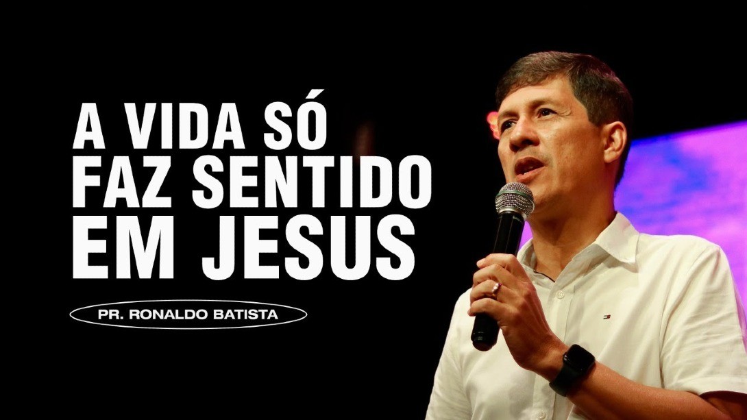 A VIDA SÓ FAZ SENTIDO EM JESUS | Pr. Ronaldo Batista
