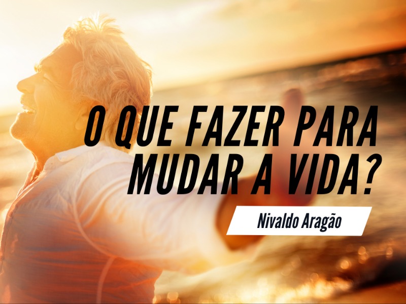 O que Fazer para mudar a sua vida?