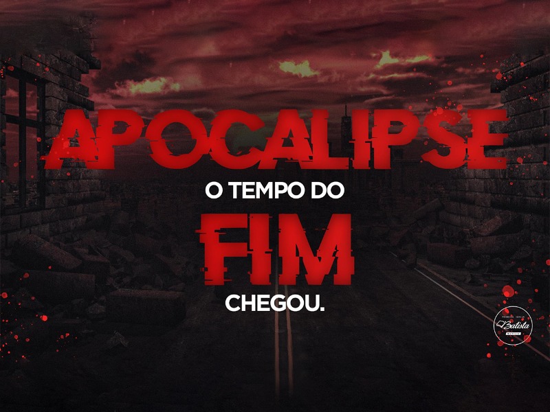 APOCALIPSE, O TEMPO DO FIM CHEGOU