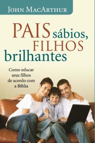 Pais Sábios, Filhos Brilhantes - John MacArthur