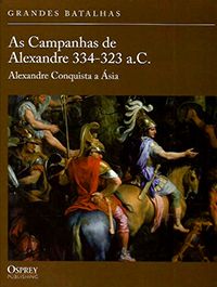 As Campanhas de Alexandre 334-323 a.C. - Alexandre Conquista a Ásia - Col. Grandes Batalhas (capa du
