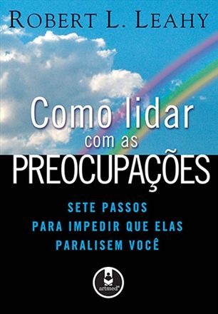 Como Lidar com as Preocupações Sete Passos para Impedir que Elas Paralisem Você