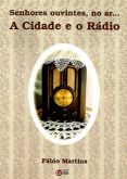 Senhores Ouvintes, no Ar... A Cidade e o Rádio