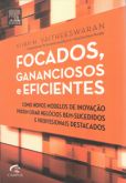 Focados, Gananciosos e Eficientes - Como Novos Modelos de Inovação Podem Criar Negócios Bem-Sucedido