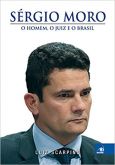 Sérgio Moro. O Homem, o Juiz e o Brasil