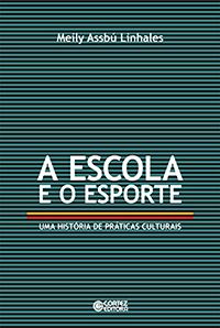 A Escola e o Esporte - Uma História de Práticas Culturais