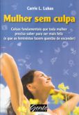Mulher Sem Culpa - Coisas Fundamentais Que Toda Mulher Precisa Saber Para Ser Mais Feliz (E Que As F