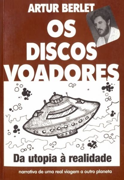 Artur Berlet - Os Disco Voadores -Da Utopia A Realidade - Narrativa Real de Viagem A Outro Planeta