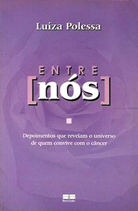 Entre Nós - Depoimentos que Revelam o Universo de Quem Convive com o Cãncer