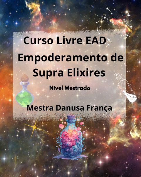 Curso Livre EAD Empoderamento de Supra Elixires nível Mestrado EAD. Mestra Danusa França.