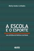 A Escola e o Esporte - Uma História de Práticas Culturais