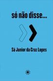 Só não disse... - Sá Junior da Cruz Lopes