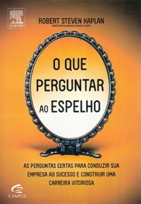 O Que Perguntar Ao Espelho - As Perguntas Certas para Conduzir Sua Empresa ao Sucesso e Construir Um