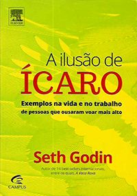 A Ilusão de Ícaro - Exemplos na Vida e no Trabalho de Pessoas que Ousaram Voar mais Alto