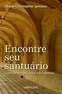 Encontre seu Santuário - Lições de Monges para a Vida Cotidiana