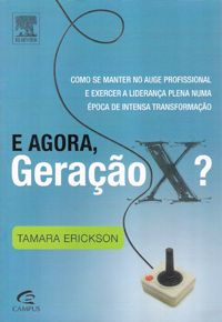E Agora, Geração X? - Como Se Manter no Auge Profissional e Exercer a Liderança Plena Numa Época de