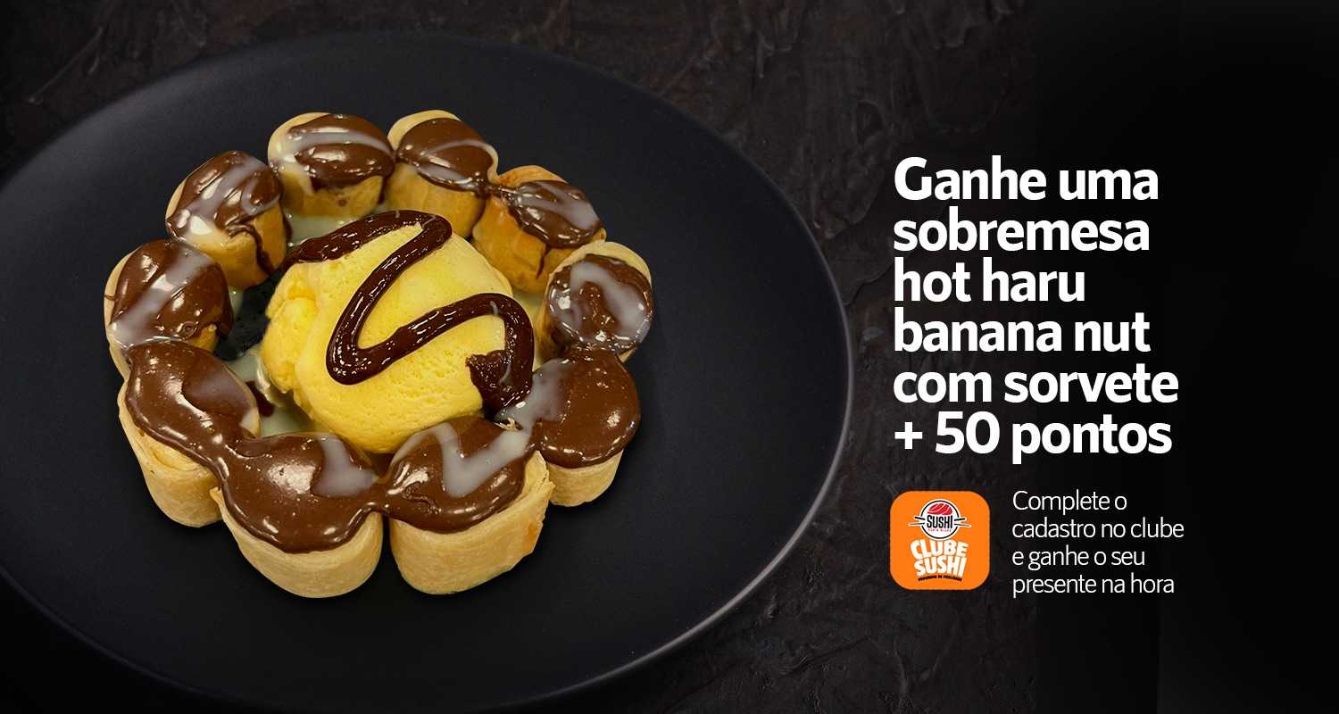Ganhe uma sobremesa hot haru banana nut com sorvete + 50 pontos ao preencher completamente o cadastro.