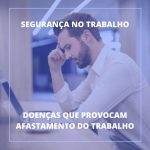 7 doenças que mais provocam afastamento do trabalho