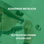 O eletricista pode trabalhar com acessórios metálicos?