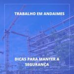 7 principais dicas para manter a segurança em andaimes